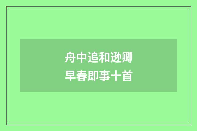 舟中追和逊卿早春即事十首