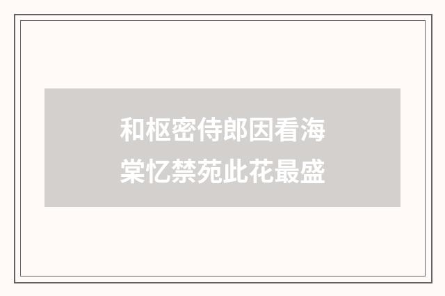 和枢密侍郎因看海棠忆禁苑此花最盛