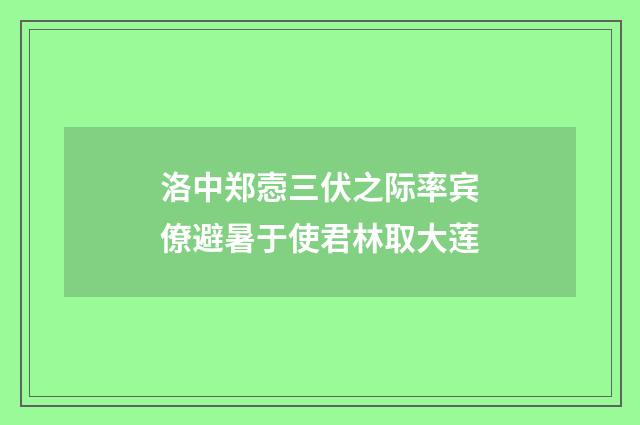 洛中郑悫三伏之际率宾僚避暑于使君林取大莲