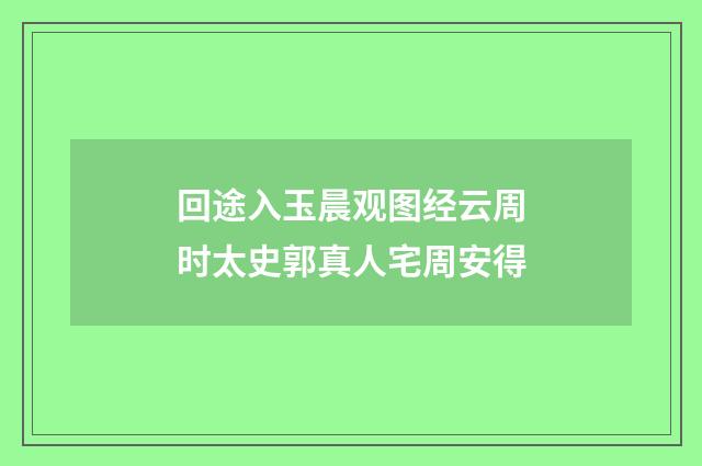 回途入玉晨观图经云周时太史郭真人宅周安得