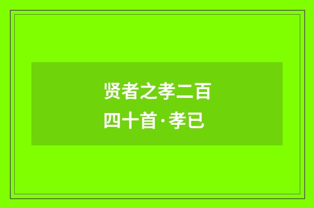 贤者之孝二百四十首·孝已