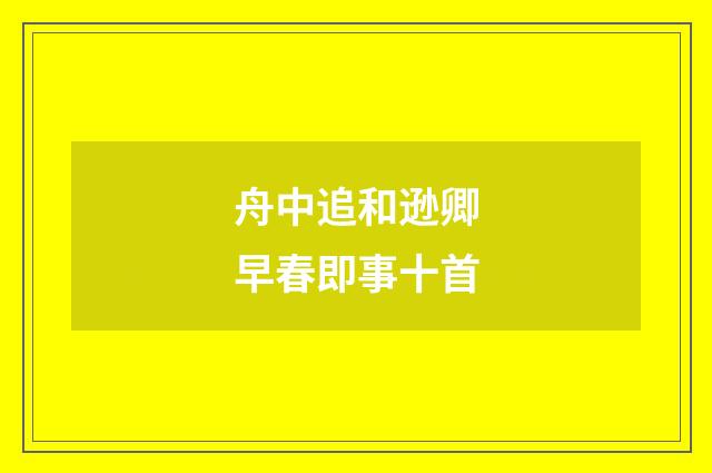 舟中追和逊卿早春即事十首