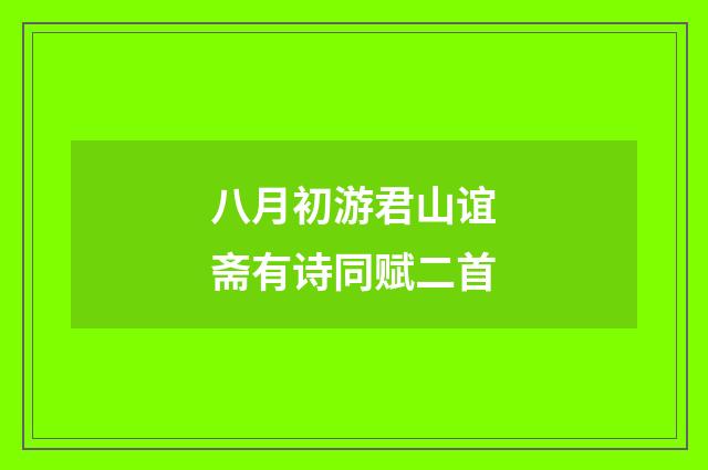 八月初游君山谊斋有诗同赋二首