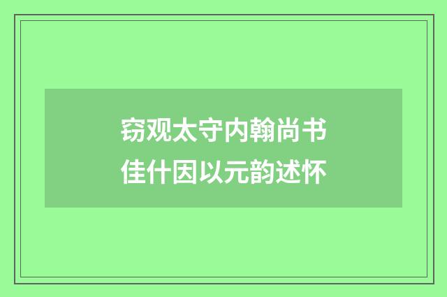 窃观太守内翰尚书佳什因以元韵述怀