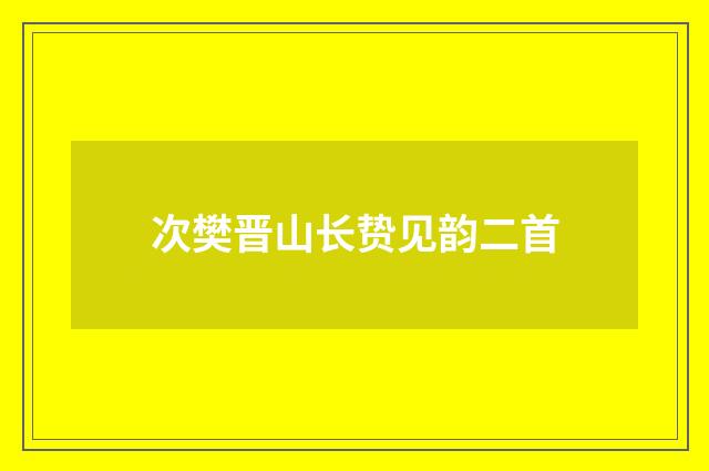 次樊晋山长贽见韵二首