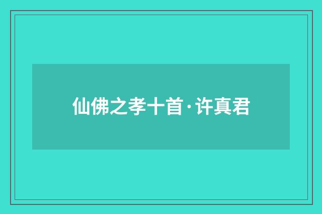 仙佛之孝十首·许真君