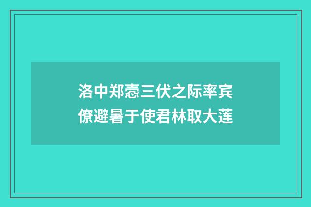 洛中郑悫三伏之际率宾僚避暑于使君林取大莲