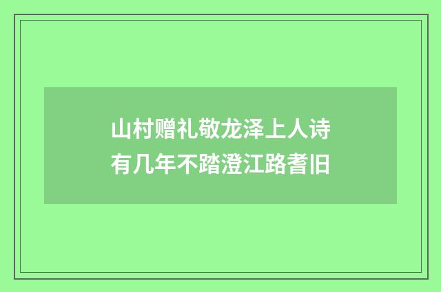 山村赠礼敬龙泽上人诗有几年不踏澄江路耆旧