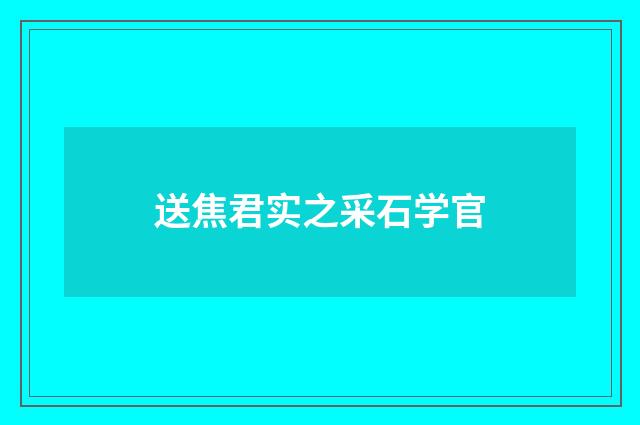 送焦君实之采石学官