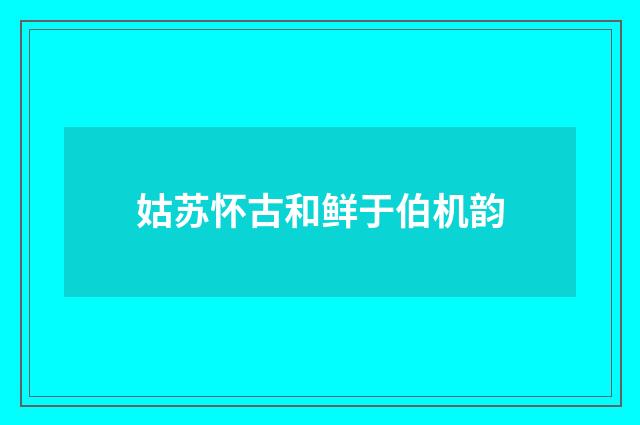 姑苏怀古和鲜于伯机韵