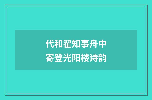 代和翟知事舟中寄登光阳楼诗韵