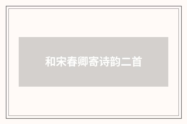 和宋春卿寄诗韵二首