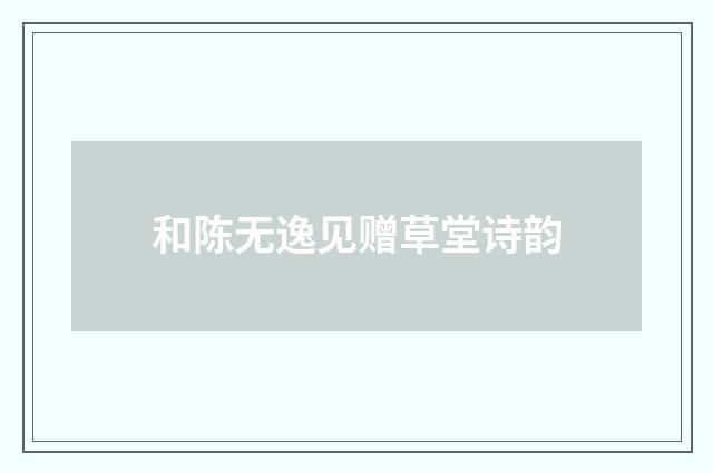 和陈无逸见赠草堂诗韵