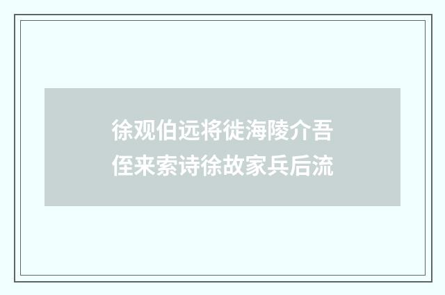 徐观伯远将徙海陵介吾侄来索诗徐故家兵后流