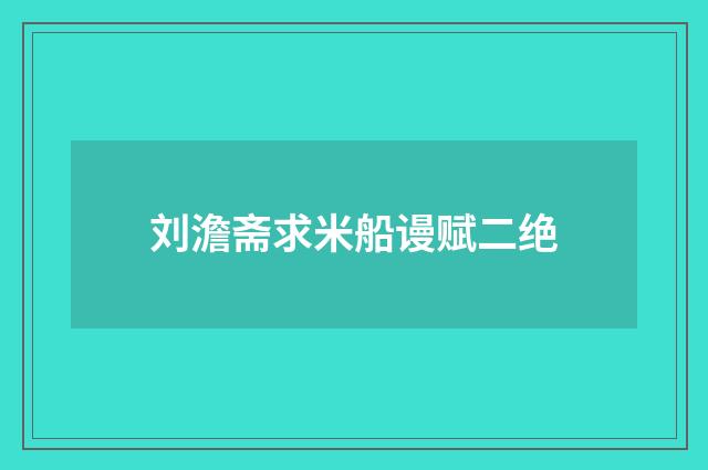 刘澹斋求米船谩赋二绝