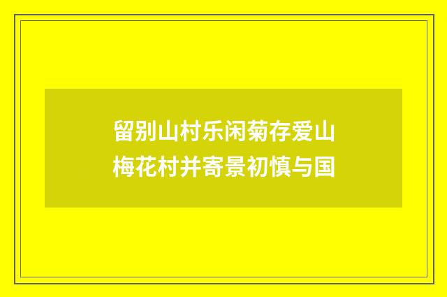 留别山村乐闲菊存爱山梅花村并寄景初慎与国
