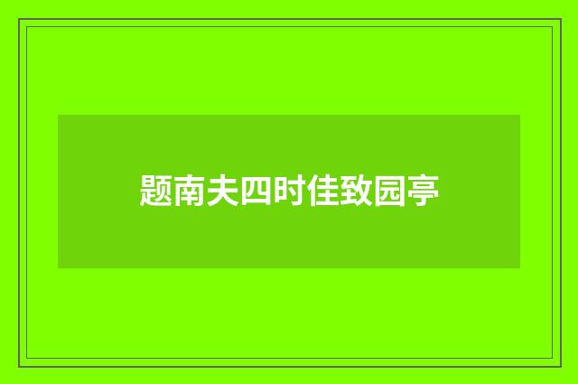题南夫四时佳致园亭