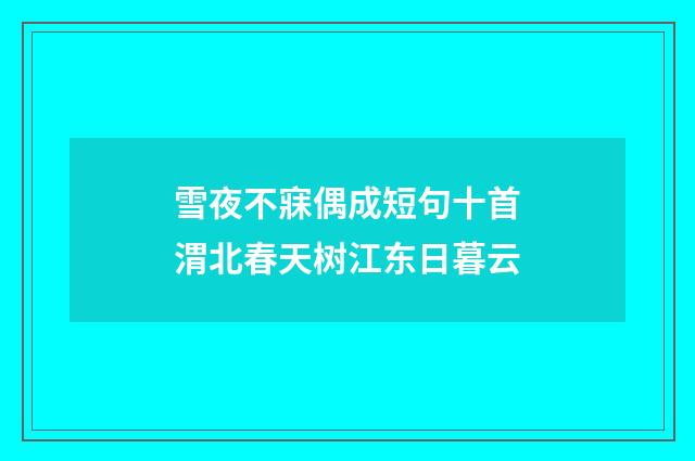 雪夜不寐偶成短句十首渭北春天树江东日暮云