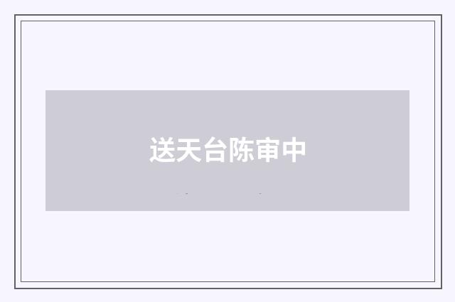 送天台陈审中