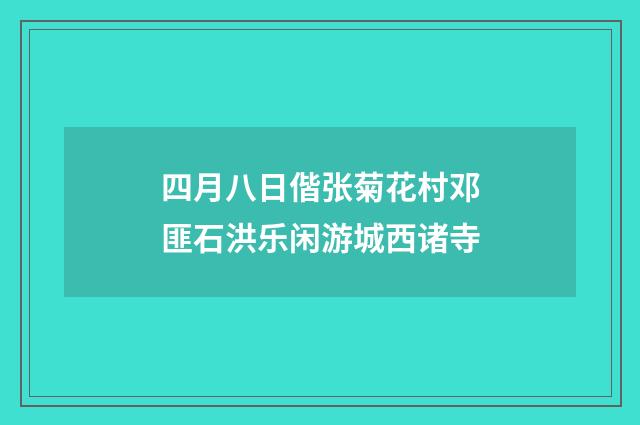 四月八日偕张菊花村邓匪石洪乐闲游城西诸寺