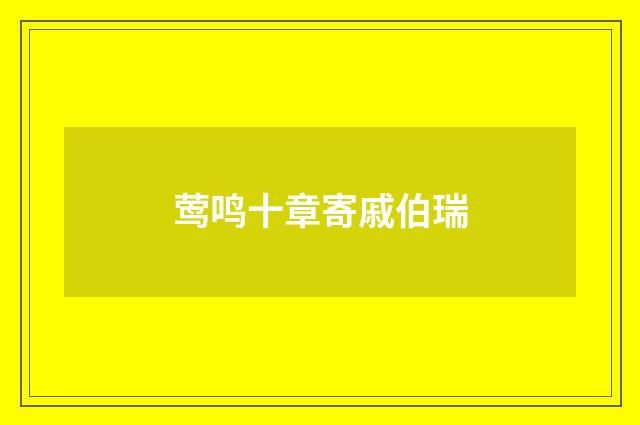 莺鸣十章寄戚伯瑞