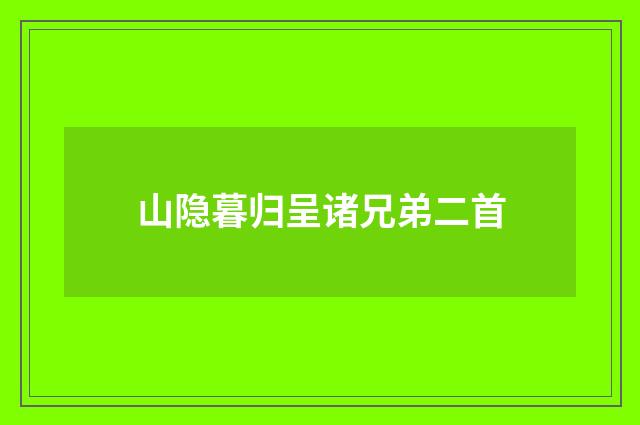 山隐暮归呈诸兄弟二首