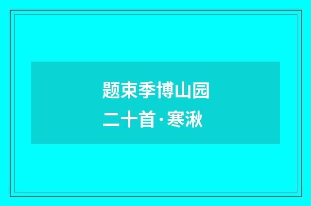 题束季博山园二十首·寒湫