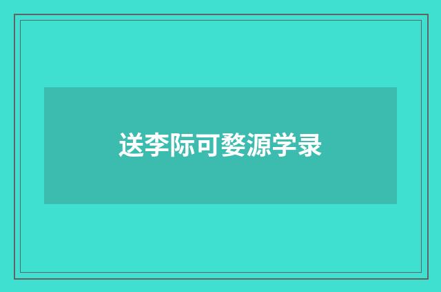 送李际可婺源学录