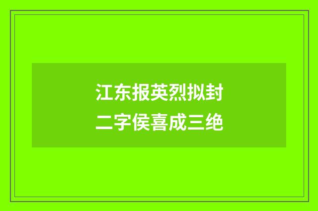 江东报英烈拟封二字侯喜成三绝
