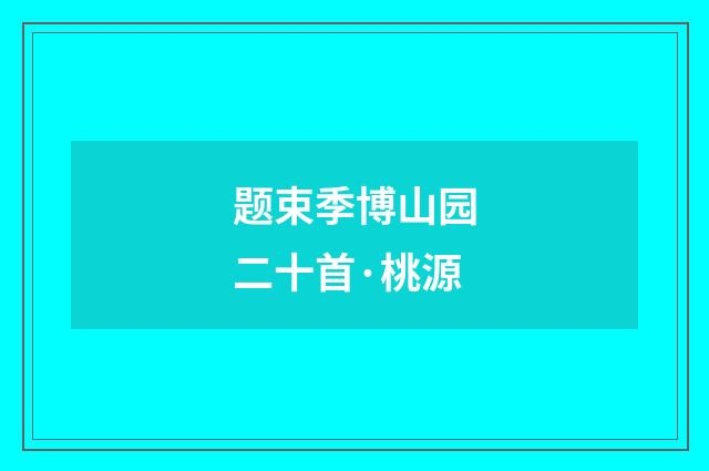 题束季博山园二十首·桃源