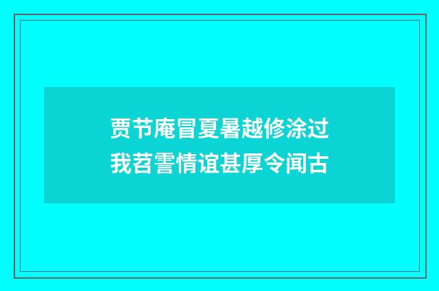 贾节庵冒夏暑越修涂过我苕霅情谊甚厚令闻古