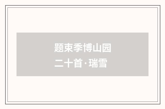 题束季博山园二十首·瑞雪