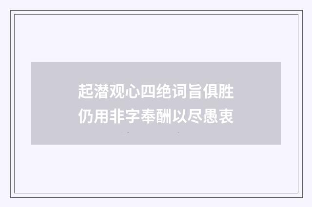 起潜观心四绝词旨俱胜仍用非字奉酬以尽愚衷
