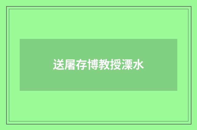 送屠存博教授溧水