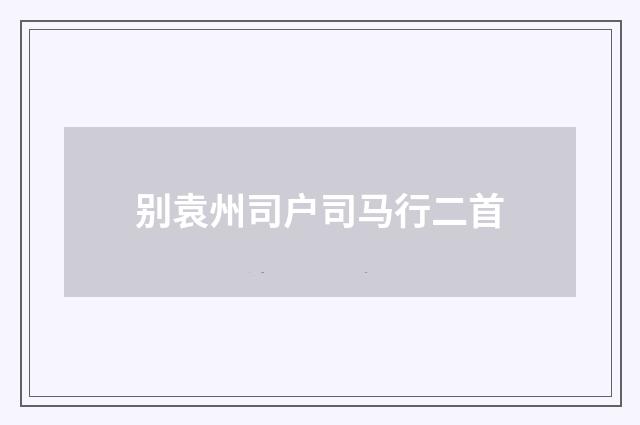 别袁州司户司马行二首