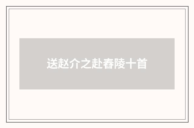 送赵介之赴舂陵十首