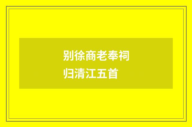 别徐商老奉祠归清江五首