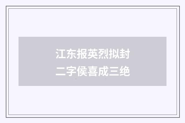 江东报英烈拟封二字侯喜成三绝