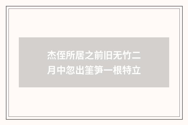 杰侄所居之前旧无竹二月中忽出筀笋一根特立