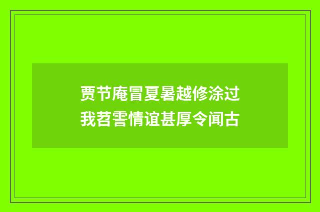 贾节庵冒夏暑越修涂过我苕霅情谊甚厚令闻古