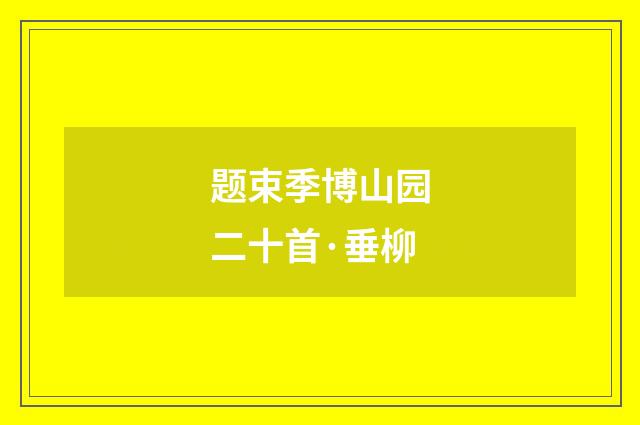 题束季博山园二十首·垂柳