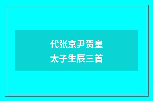 代张京尹贺皇太子生辰三首