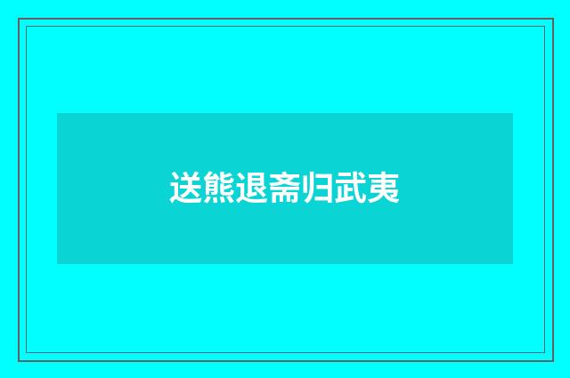 送熊退斋归武夷