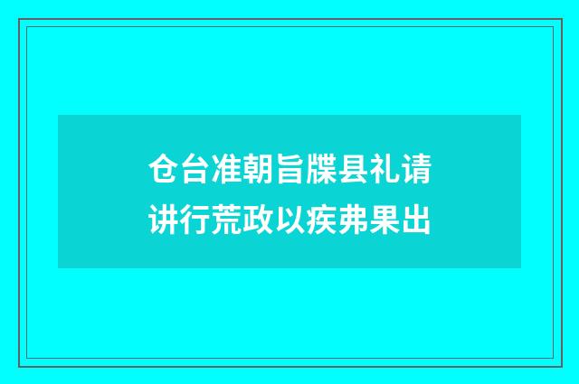 仓台准朝旨牒县礼请讲行荒政以疾弗果出