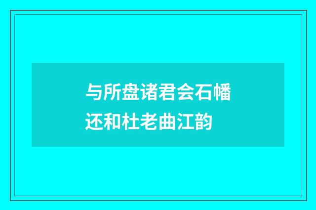 与所盘诸君会石幡还和杜老曲江韵