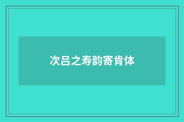 次吕之寿韵寄肯体