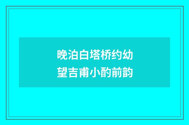 晚泊白塔桥约幼望吉甫小酌前韵