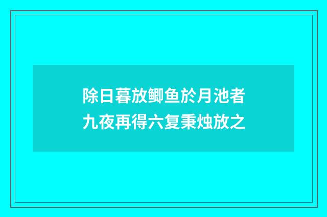 除日暮放鲫鱼於月池者九夜再得六复秉烛放之