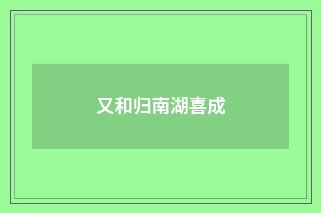 又和归南湖喜成