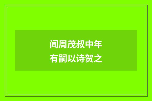 闻周茂叔中年有嗣以诗贺之